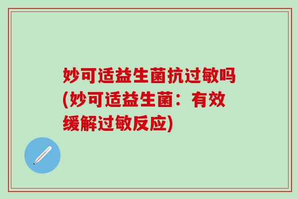 妙可适益生菌抗吗(妙可适益生菌：有效缓解反应)
