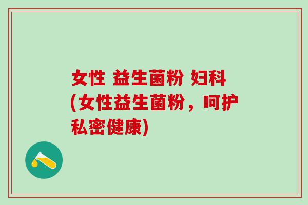女性 益生菌粉 (女性益生菌粉，呵护私密健康)