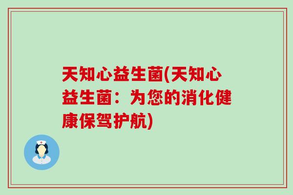 天知心益生菌(天知心益生菌：为您的消化健康保驾护航)