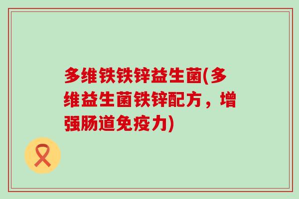 多维铁铁锌益生菌(多维益生菌铁锌配方，增强肠道力)
