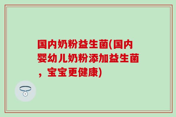 国内奶粉益生菌(国内婴幼儿奶粉添加益生菌，宝宝更健康)