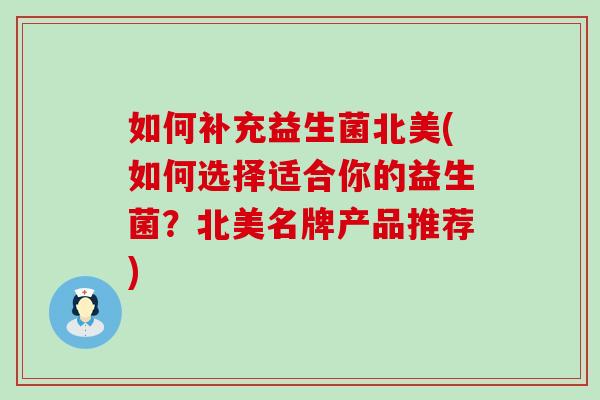 如何补充益生菌北美(如何选择适合你的益生菌？北美名牌产品推荐)
