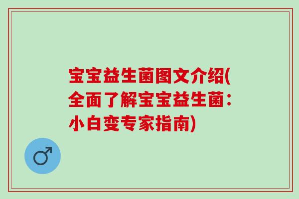 宝宝益生菌图文介绍(全面了解宝宝益生菌：小白变专家指南)