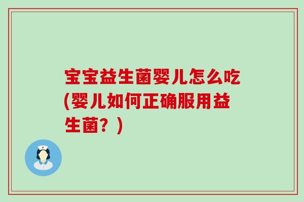 宝宝益生菌婴儿怎么吃(婴儿如何正确服用益生菌？)