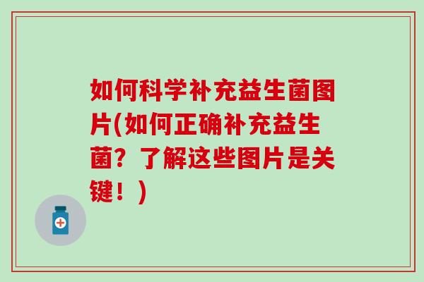 如何科学补充益生菌图片(如何正确补充益生菌？了解这些图片是关键！)