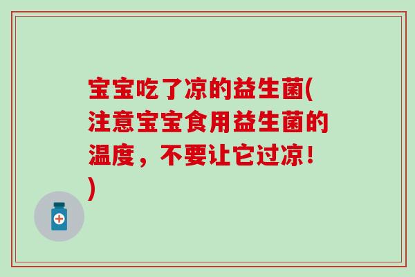 宝宝吃了凉的益生菌(注意宝宝食用益生菌的温度，不要让它过凉！)