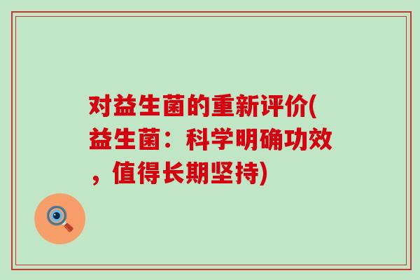 对益生菌的重新评价(益生菌：科学明确功效，值得长期坚持)