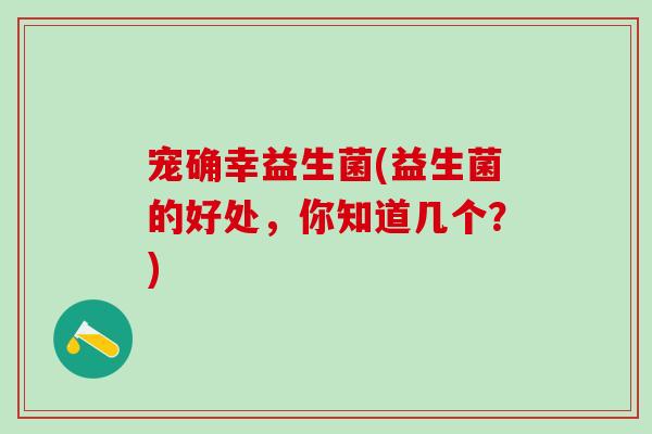 宠确幸益生菌(益生菌的好处，你知道几个？)