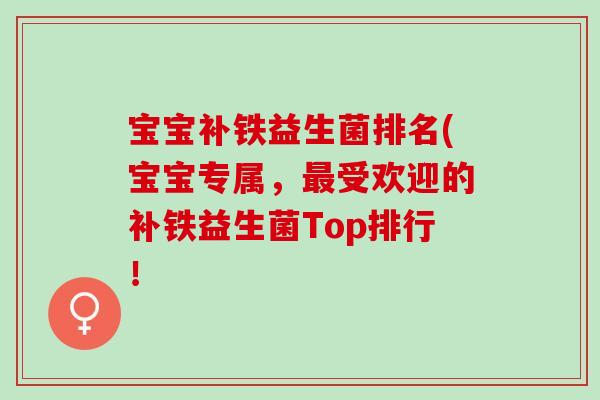 宝宝补铁益生菌排名(宝宝专属，受欢迎的补铁益生菌Top排行！