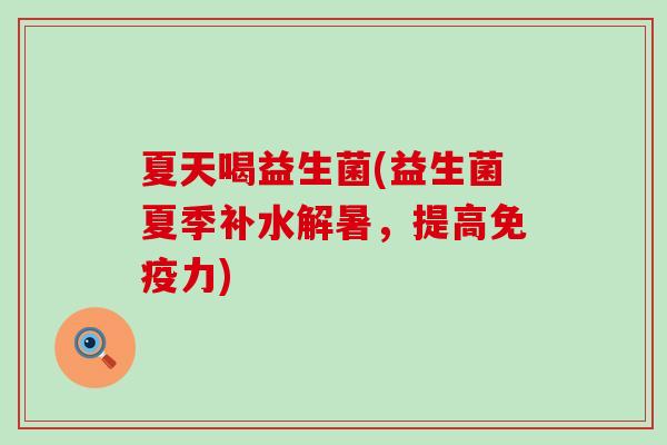 夏天喝益生菌(益生菌夏季补水解暑，提高力)
