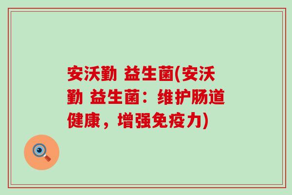 安沃勤 益生菌(安沃勤 益生菌：维护肠道健康，增强力)