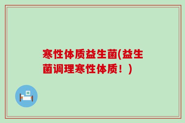 寒性体质益生菌(益生菌调理寒性体质！)