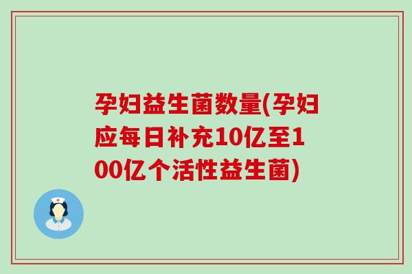 孕妇益生菌数量(孕妇应每日补充10亿至100亿个活性益生菌)