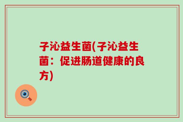 子沁益生菌(子沁益生菌：促进肠道健康的良方)