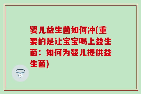 婴儿益生菌如何冲(重要的是让宝宝喝上益生菌：如何为婴儿提供益生菌)