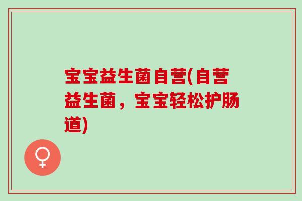 宝宝益生菌自营(自营益生菌，宝宝轻松护肠道)