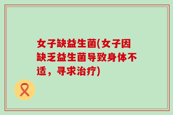 女子缺益生菌(女子因缺乏益生菌导致身体不适，寻求)