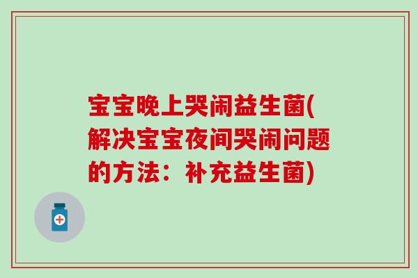 宝宝晚上哭闹益生菌(解决宝宝夜间哭闹问题的方法：补充益生菌)