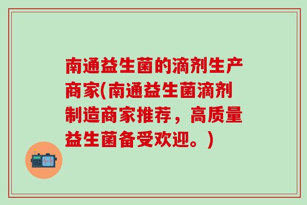 南通益生菌的滴剂生产商家(南通益生菌滴剂制造商家推荐，高质量益生菌备受欢迎。)