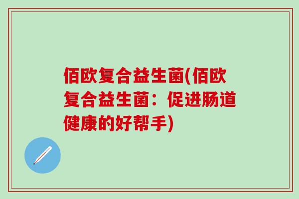 佰欧复合益生菌(佰欧复合益生菌：促进肠道健康的好帮手)