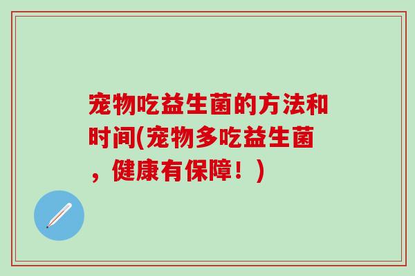 宠物吃益生菌的方法和时间(宠物多吃益生菌，健康有保障！)