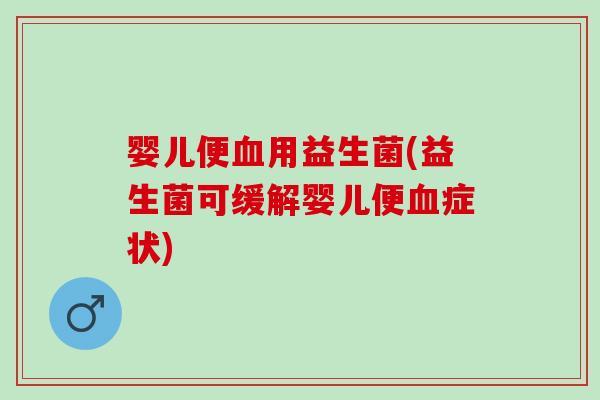 婴儿便用益生菌(益生菌可缓解婴儿便症状)
