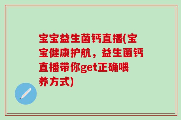宝宝益生菌钙直播(宝宝健康护航,益生菌钙直播带你get正确喂养方式) 宝宝益生菌钙直播(宝宝健康护航,益生菌钙直播带你get正确喂养方式)