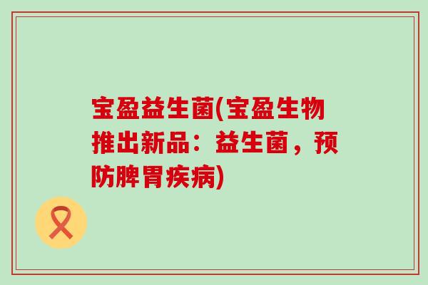宝盈益生菌(宝盈生物推出新品：益生菌，脾胃)