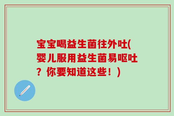 宝宝喝益生菌往外吐(婴儿服用益生菌易？你要知道这些！)
