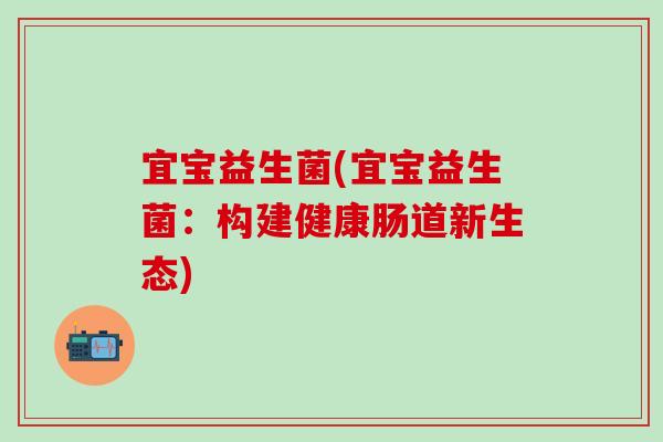 宜宝益生菌(宜宝益生菌：构建健康肠道新生态)
