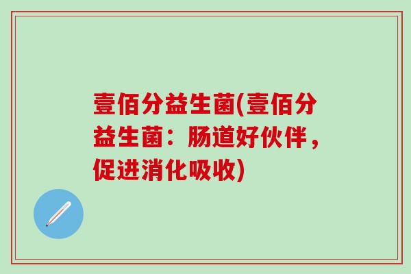 壹佰分益生菌(壹佰分益生菌：肠道好伙伴，促进消化吸收)