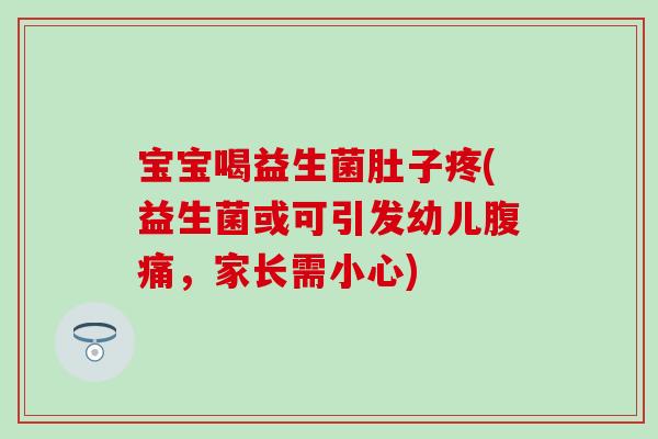 宝宝喝益生菌肚子疼(益生菌或可引发幼儿，家长需小心)