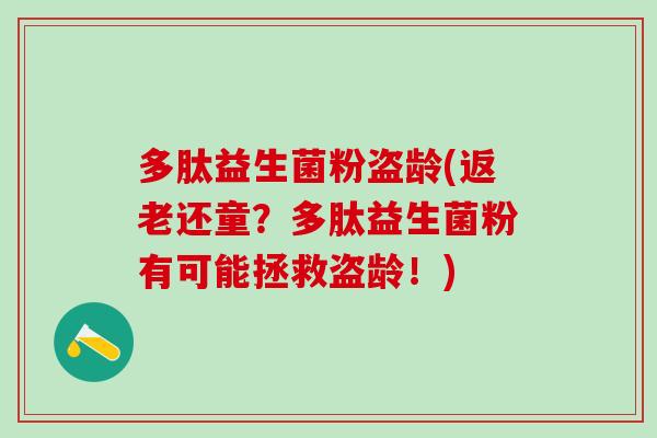 多肽益生菌粉盗龄(返老还童？多肽益生菌粉有可能拯救盗龄！)