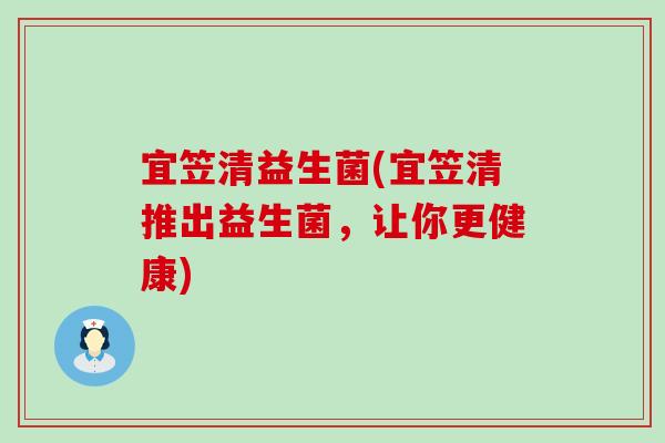 宜笠清益生菌(宜笠清推出益生菌，让你更健康)