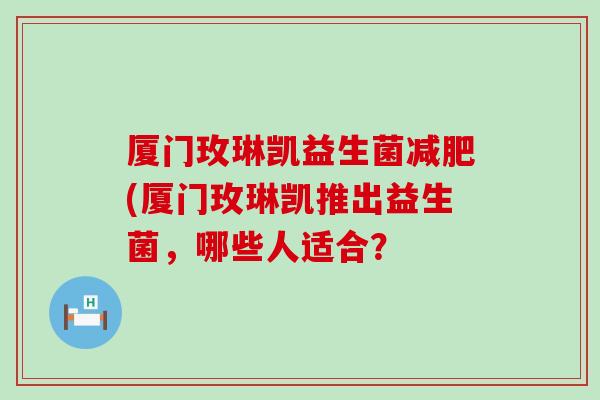 厦门玫琳凯益生菌(厦门玫琳凯推出益生菌，哪些人适合？
