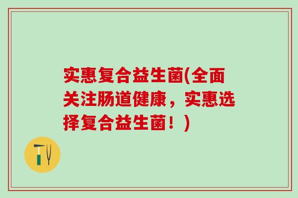 实惠复合益生菌(全面关注肠道健康，实惠选择复合益生菌！)