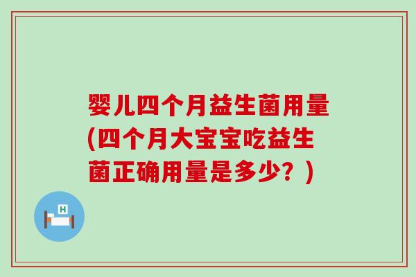 婴儿四个月益生菌用量(四个月大宝宝吃益生菌正确用量是多少？)