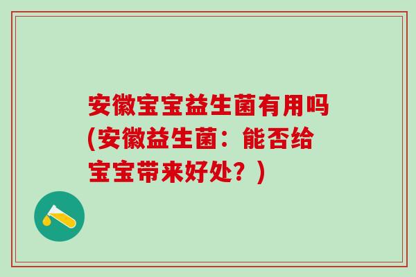 安徽宝宝益生菌有用吗(安徽益生菌：能否给宝宝带来好处？)