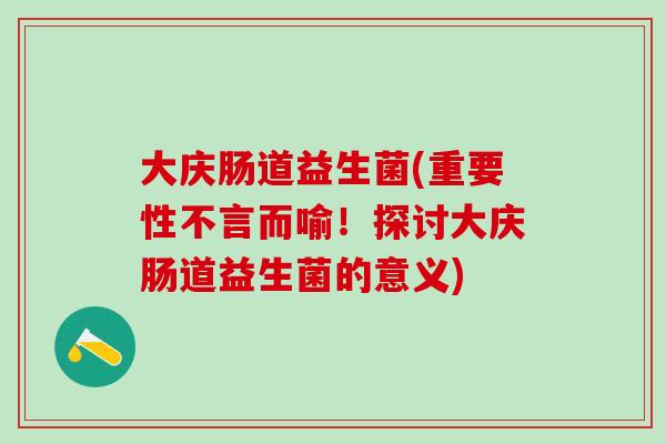 大庆肠道益生菌(重要性不言而喻！探讨大庆肠道益生菌的意义)