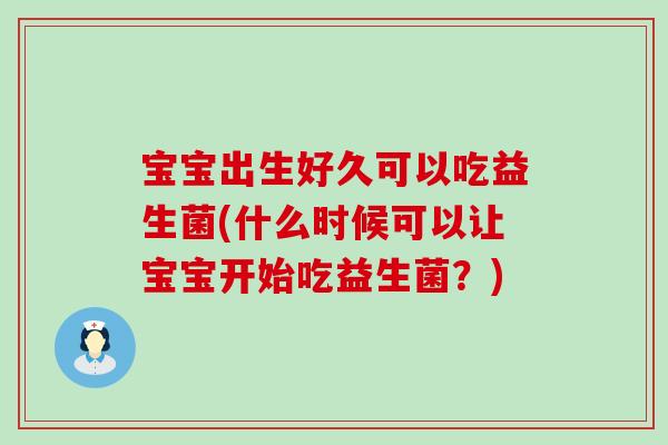 宝宝出生好久可以吃益生菌(什么时候可以让宝宝开始吃益生菌？)