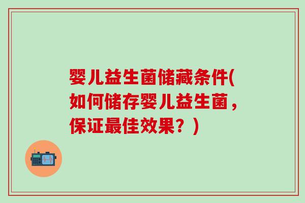 婴儿益生菌储藏条件(如何储存婴儿益生菌，保证佳效果？)
