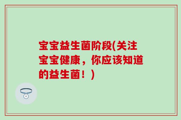 宝宝益生菌阶段(关注宝宝健康，你应该知道的益生菌！)