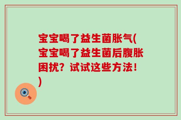 宝宝喝了益生菌(宝宝喝了益生菌后困扰？试试这些方法！)