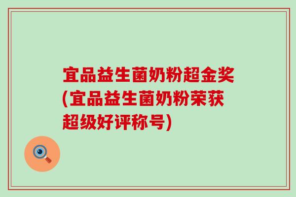宜品益生菌奶粉超金奖(宜品益生菌奶粉荣获超级好评称号)