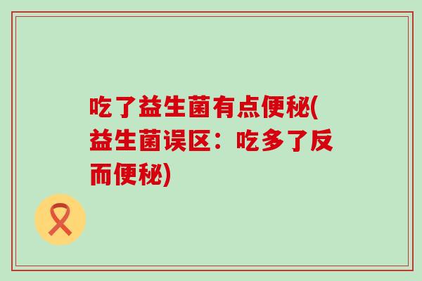 吃了益生菌有点(益生菌误区：吃多了反而)