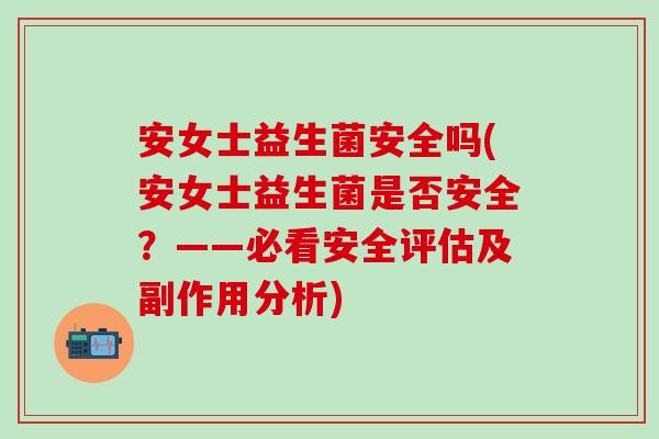 安女士益生菌安全吗(安女士益生菌是否安全？——必看安全评估及副作用分析)