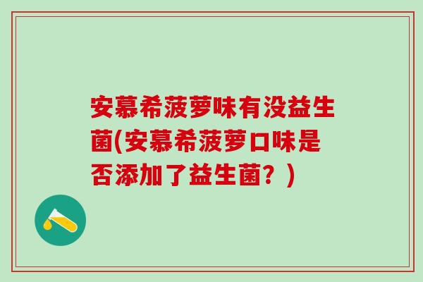 安慕希菠萝味有没益生菌(安慕希菠萝口味是否添加了益生菌？)