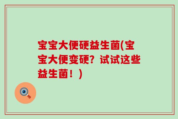宝宝大便硬益生菌(宝宝大便变硬？试试这些益生菌！)