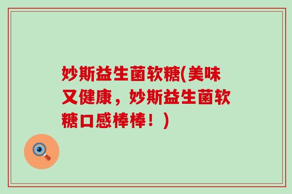 妙斯益生菌软糖(美味又健康，妙斯益生菌软糖口感棒棒！)