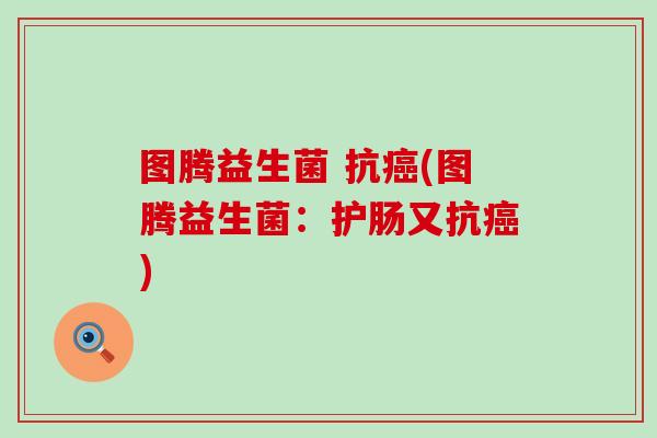图腾益生菌 抗(图腾益生菌：护肠又抗)